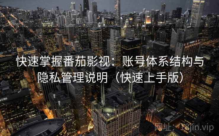 快速掌握番茄影视：账号体系结构与隐私管理说明（快速上手版）