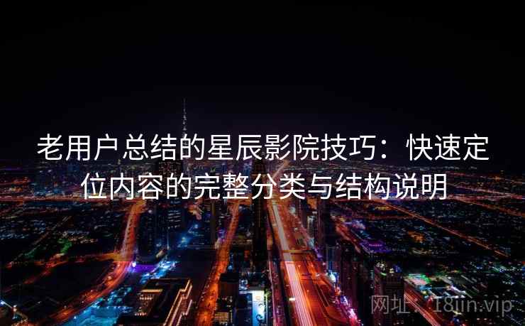老用户总结的星辰影院技巧：快速定位内容的完整分类与结构说明