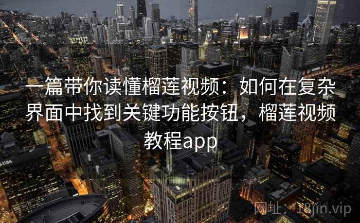 一篇带你读懂榴莲视频:如何在复杂界面中找到关键功能按钮,榴莲视频教程app 一篇带你读懂榴莲视频:如何在复杂界面中找到关键功能按钮,榴莲视频教程app