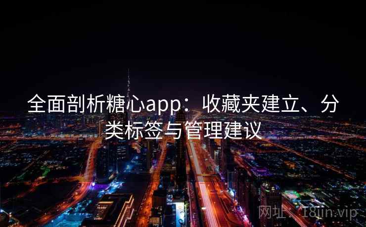 全面剖析糖心app：收藏夹建立、分类标签与管理建议