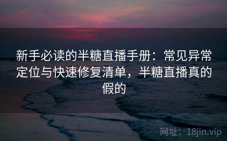 新手必读的半糖直播手册:常见异常定位与快速修复清单,半糖直播真的假的 新手必读的半糖直播手册:常见异常定位与快速修复清单,半糖直播真的假的