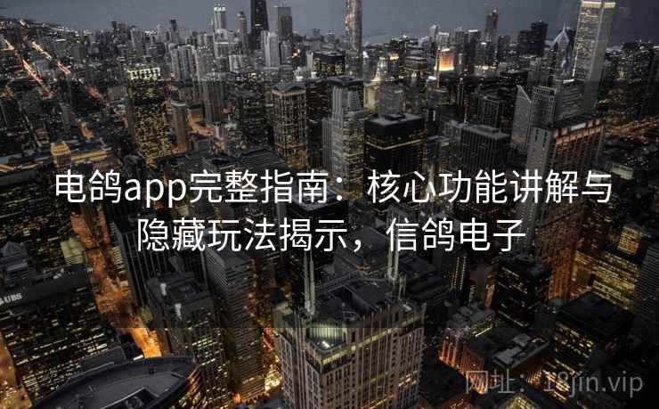 电鸽app完整指南:核心功能讲解与隐藏玩法揭示,信鸽电子 电鸽app完整指南:核心功能讲解与隐藏玩法揭示,信鸽电子