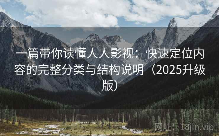 一篇带你读懂人人影视：快速定位内容的完整分类与结构说明（2025升级版）