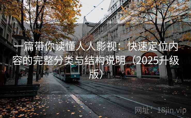 一篇带你读懂人人影视：快速定位内容的完整分类与结构说明（2025升级版）