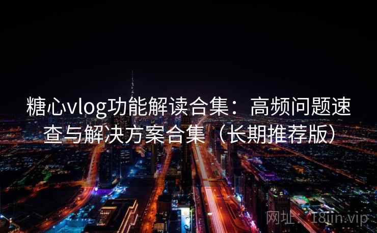 糖心vlog功能解读合集:高频问题速查与解决方案合集(长期推荐版) 糖心vlog功能解读合集:高频问题速查与解决方案合集(长期推荐版)