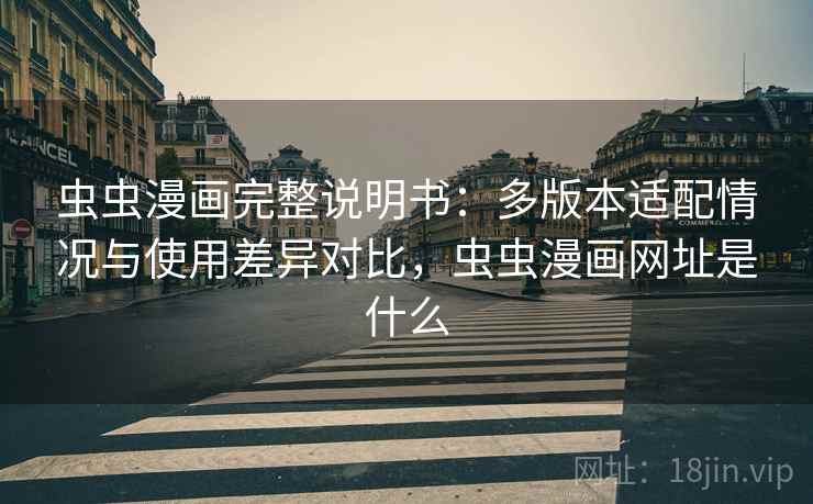 虫虫漫画完整说明书:多版本适配情况与使用差异对比,虫虫漫画网址是什么 虫虫漫画完整说明书:多版本适配情况与使用差异对比,虫虫漫画网址是什么