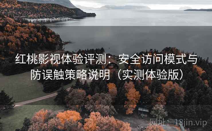 红桃影视体验评测:安全访问模式与防误触策略说明(实测体验版) 红桃影视体验评测:安全访问模式与防误触策略说明(实测体验版)