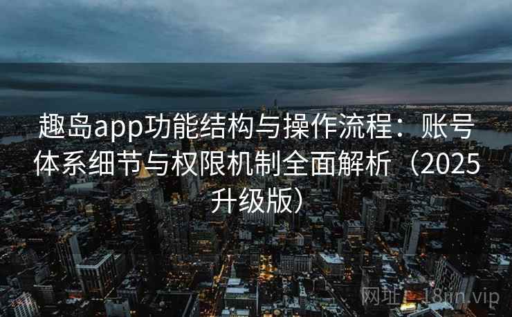 趣岛app功能结构与操作流程:账号体系细节与权限机制全面解析(2025升级版) 趣岛app功能结构与操作流程:账号体系细节与权限机制全面解析(2025升级版)