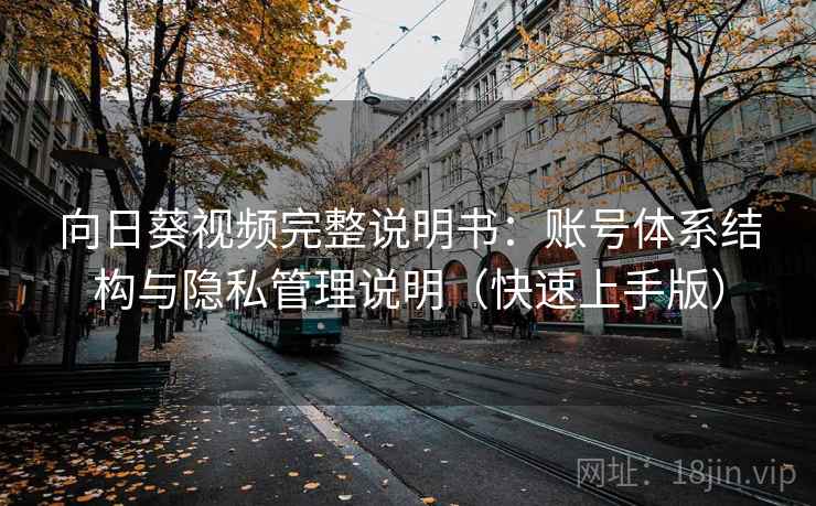 向日葵视频完整说明书：账号体系结构与隐私管理说明（快速上手版）