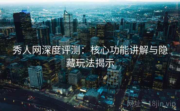 秀人网深度评测：核心功能讲解与隐藏玩法揭示