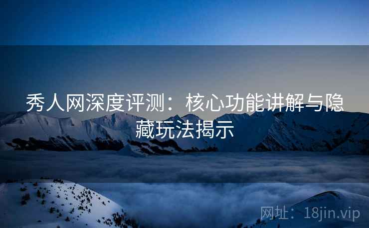 秀人网深度评测:核心功能讲解与隐藏玩法揭示 秀人网深度评测:核心功能讲解与隐藏玩法揭示