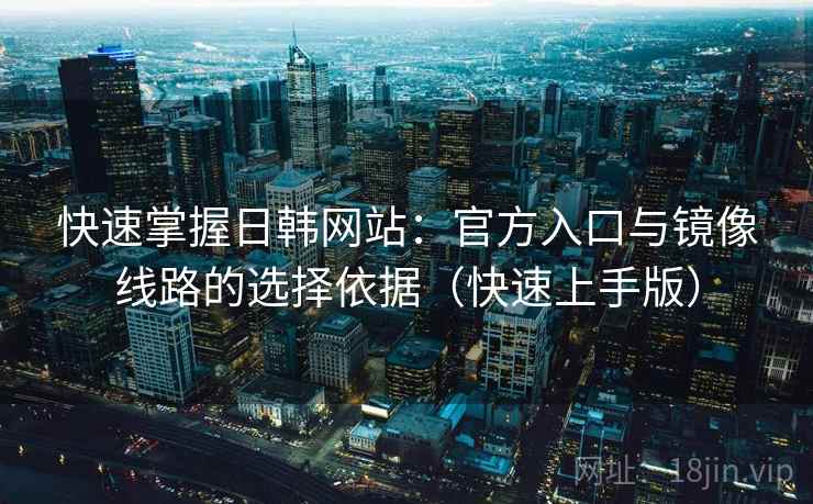 快速掌握日韩网站:官方入口与镜像线路的选择依据(快速上手版) 快速掌握日韩网站:官方入口与镜像线路的选择依据(快速上手版)