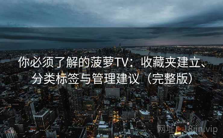 你必须了解的菠萝TV：收藏夹建立、分类标签与管理建议（完整版）