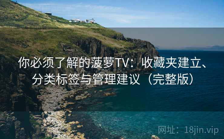 你必须了解的菠萝TV：收藏夹建立、分类标签与管理建议（完整版）