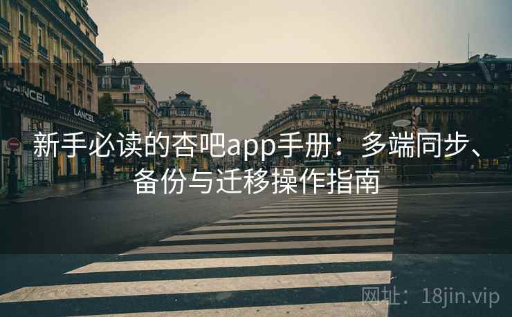 新手必读的杏吧app手册：多端同步、备份与迁移操作指南