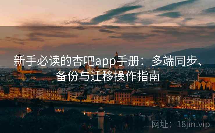 新手必读的杏吧app手册：多端同步、备份与迁移操作指南
