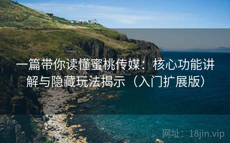 一篇带你读懂蜜桃传媒:核心功能讲解与隐藏玩法揭示(入门扩展版) 一篇带你读懂蜜桃传媒:核心功能讲解与隐藏玩法揭示(入门扩展版)