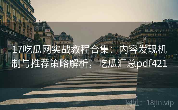 17吃瓜网实战教程合集:内容发现机制与推荐策略解析,吃瓜汇总pdf421 17吃瓜网实战教程合集:内容发现机制与推荐策略解析,吃瓜汇总pdf421