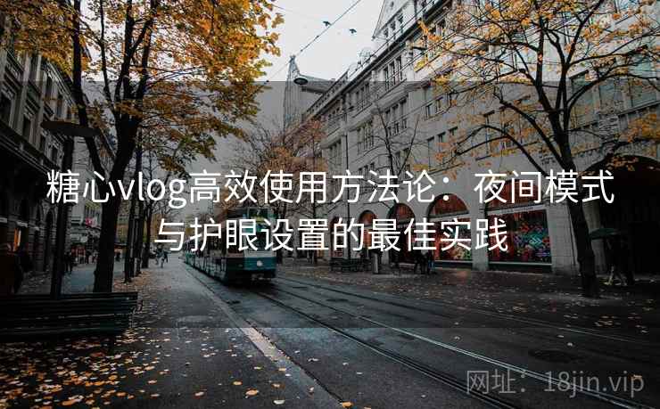 糖心vlog高效使用方法论:夜间模式与护眼设置的最佳实践 糖心vlog高效使用方法论:夜间模式与护眼设置的最佳实践