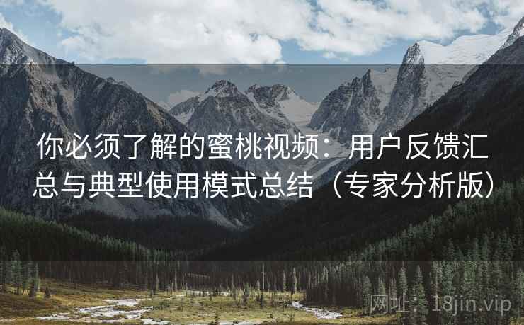 你必须了解的蜜桃视频:用户反馈汇总与典型使用模式总结(专家分析版) 你必须了解的蜜桃视频:用户反馈汇总与典型使用模式总结(专家分析版)