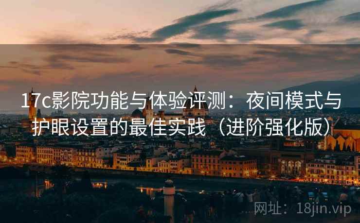 17c影院功能与体验评测:夜间模式与护眼设置的最佳实践(进阶强化版) 17c影院功能与体验评测:夜间模式与护眼设置的最佳实践(进阶强化版)