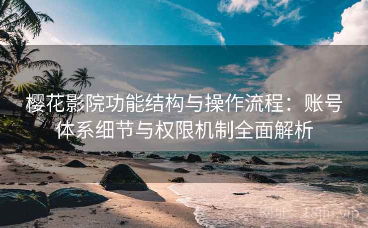 樱花影院功能结构与操作流程:账号体系细节与权限机制全面解析 樱花影院功能结构与操作流程:账号体系细节与权限机制全面解析
