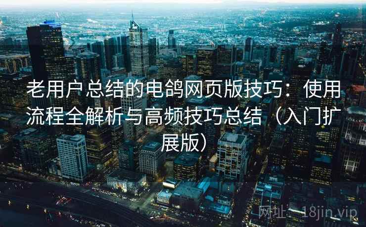 老用户总结的电鸽网页版技巧:使用流程全解析与高频技巧总结(入门扩展版) 老用户总结的电鸽网页版技巧:使用流程全解析与高频技巧总结(入门扩展版)