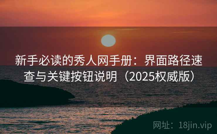 新手必读的秀人网手册：界面路径速查与关键按钮说明（2025权威版）