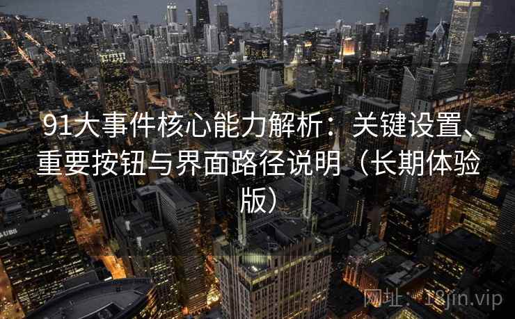 91大事件核心能力解析：关键设置、重要按钮与界面路径说明（长期体验版）