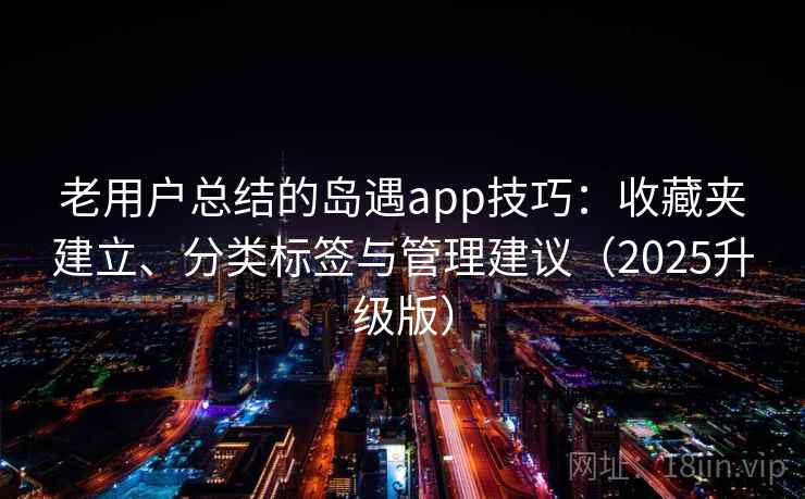 老用户总结的岛遇app技巧：收藏夹建立、分类标签与管理建议（2025升级版）