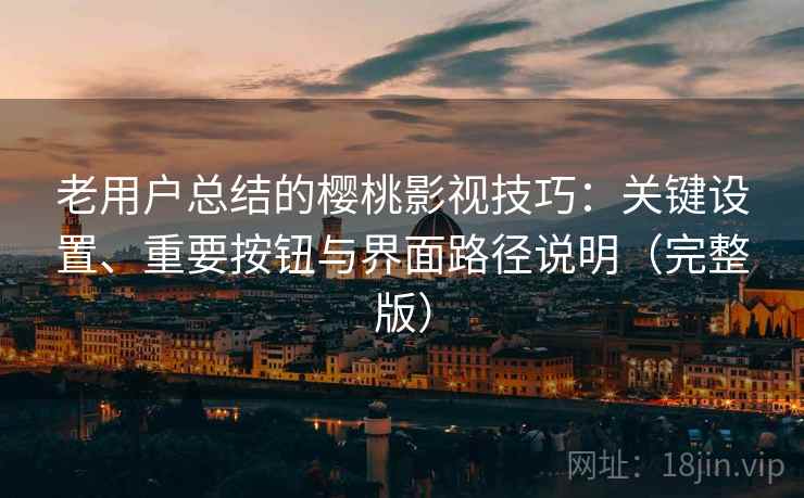 老用户总结的樱桃影视技巧：关键设置、重要按钮与界面路径说明（完整版）