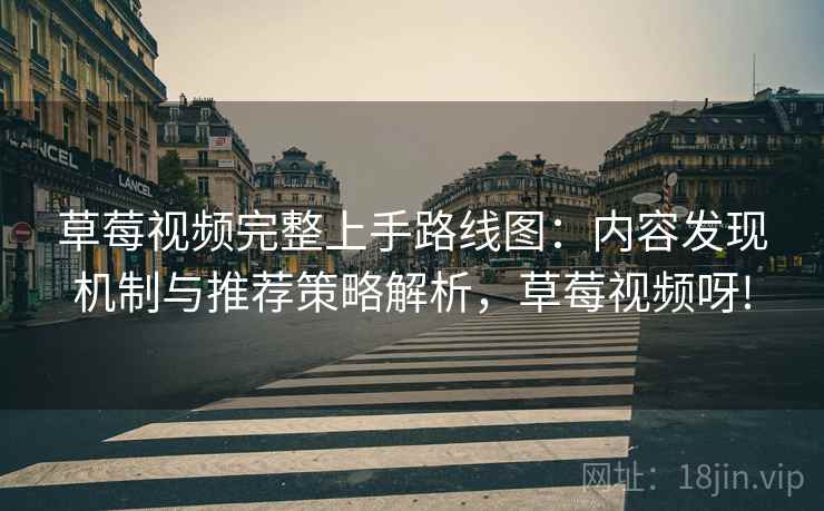 草莓视频完整上手路线图：内容发现机制与推荐策略解析，草莓视频呀!