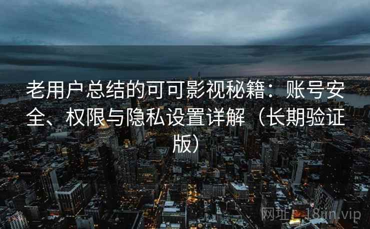 老用户总结的可可影视秘籍：账号安全、权限与隐私设置详解（长期验证版）