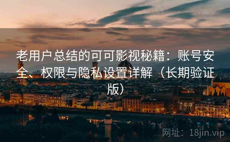 老用户总结的可可影视秘籍：账号安全、权限与隐私设置详解（长期验证版）
