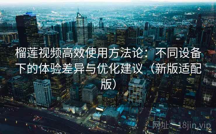 榴莲视频高效使用方法论：不同设备下的体验差异与优化建议（新版适配版）