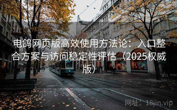 电鸽网页版高效使用方法论：入口整合方案与访问稳定性评估（2025权威版）