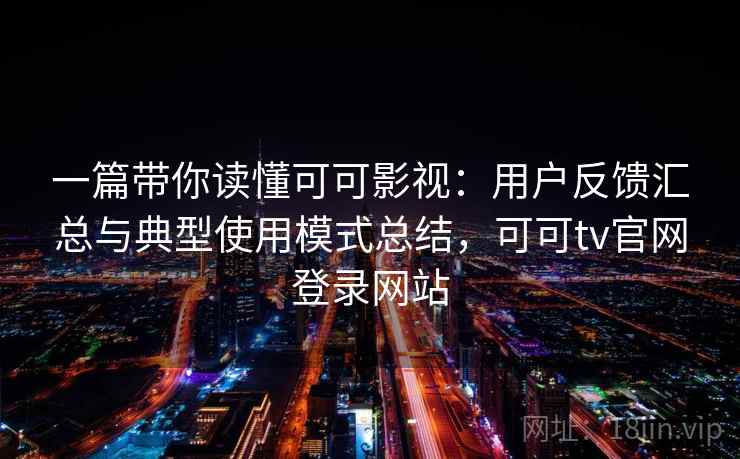 一篇带你读懂可可影视：用户反馈汇总与典型使用模式总结，可可tv官网登录网站