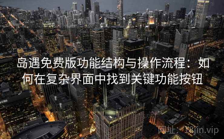岛遇免费版功能结构与操作流程:如何在复杂界面中找到关键功能按钮 岛遇免费版功能结构与操作流程:如何在复杂界面中找到关键功能按钮