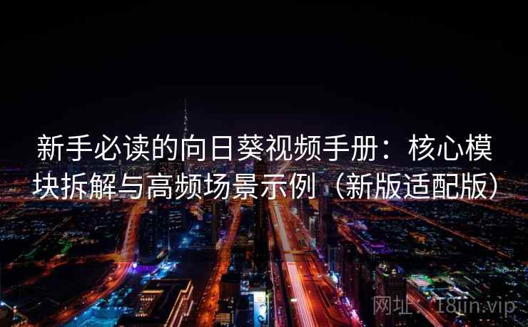 新手必读的向日葵视频手册:核心模块拆解与高频场景示例(新版适配版) 新手必读的向日葵视频手册:核心模块拆解与高频场景示例(新版适配版)