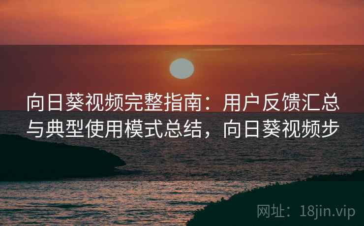向日葵视频完整指南:用户反馈汇总与典型使用模式总结,向日葵视频步 向日葵视频完整指南:用户反馈汇总与典型使用模式总结,向日葵视频步