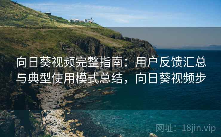 向日葵视频完整指南:用户反馈汇总与典型使用模式总结,向日葵视频步 向日葵视频完整指南:用户反馈汇总与典型使用模式总结,向日葵视频步