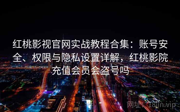 红桃影视官网实战教程合集:账号安全、权限与隐私设置详解,红桃影院充值会员会盗号吗 红桃影视官网实战教程合集:账号安全、权限与隐私设置详解,红桃影院充值会员会盗号吗