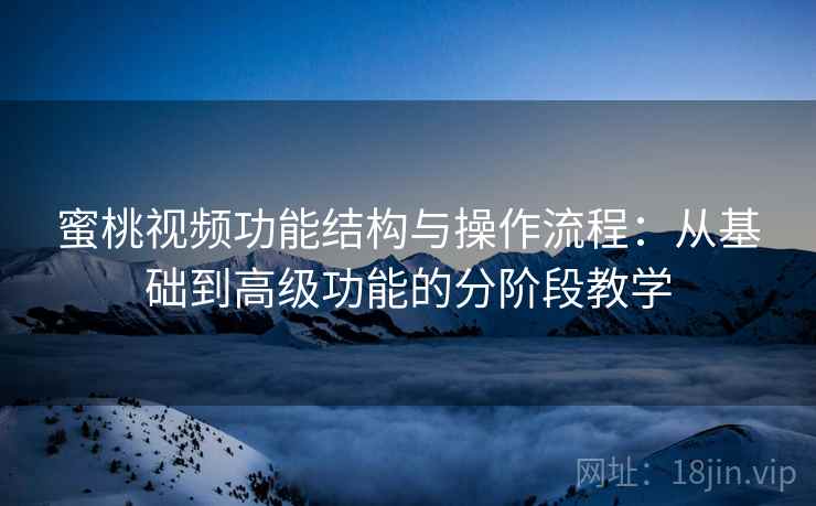 蜜桃视频功能结构与操作流程:从基础到高级功能的分阶段教学 蜜桃视频功能结构与操作流程:从基础到高级功能的分阶段教学
