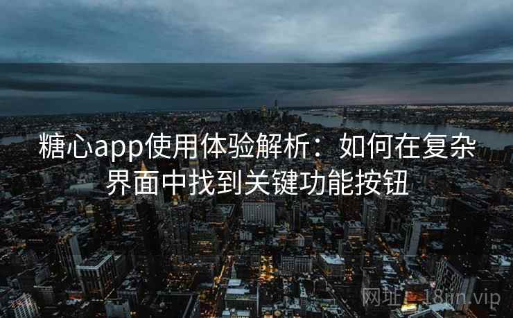 糖心app使用体验解析:如何在复杂界面中找到关键功能按钮 糖心app使用体验解析:如何在复杂界面中找到关键功能按钮