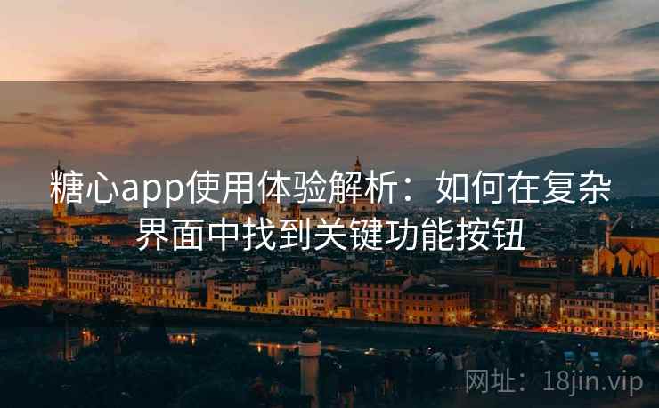 糖心app使用体验解析:如何在复杂界面中找到关键功能按钮 糖心app使用体验解析:如何在复杂界面中找到关键功能按钮