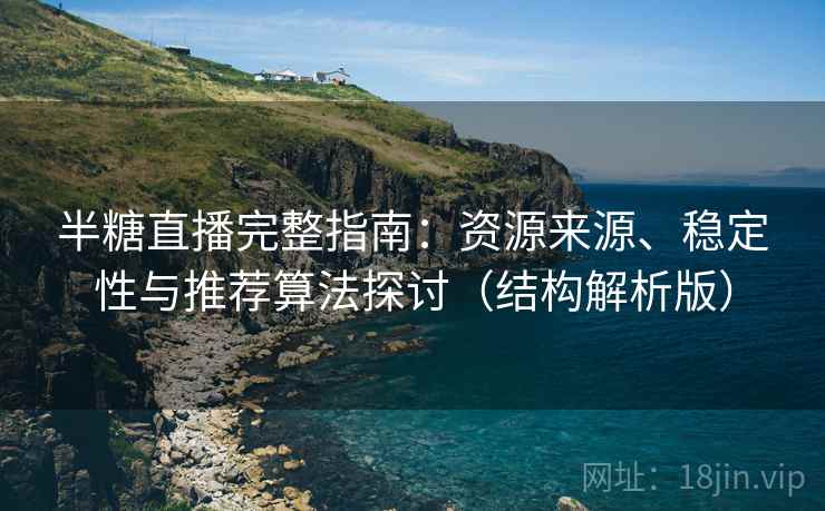 半糖直播完整指南:资源来源、稳定性与推荐算法探讨(结构解析版) 半糖直播完整指南:资源来源、稳定性与推荐算法探讨(结构解析版)