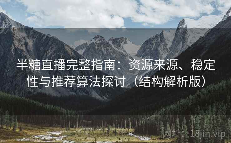 半糖直播完整指南:资源来源、稳定性与推荐算法探讨(结构解析版) 半糖直播完整指南:资源来源、稳定性与推荐算法探讨(结构解析版)