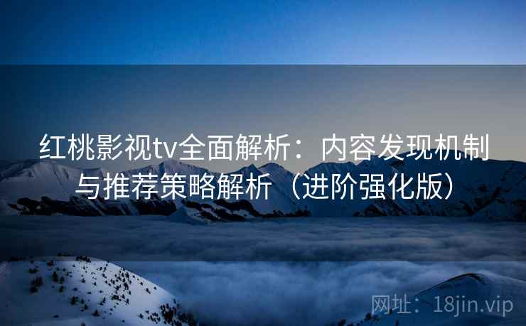 红桃影视tv全面解析:内容发现机制与推荐策略解析(进阶强化版) 红桃影视tv全面解析:内容发现机制与推荐策略解析(进阶强化版)