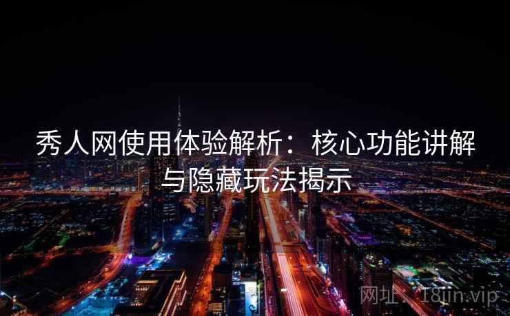 秀人网使用体验解析:核心功能讲解与隐藏玩法揭示 秀人网使用体验解析:核心功能讲解与隐藏玩法揭示