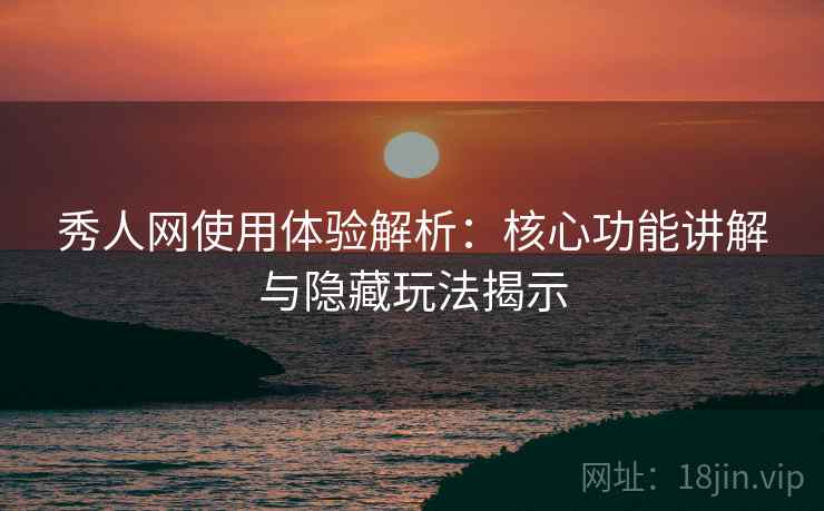 秀人网使用体验解析:核心功能讲解与隐藏玩法揭示 秀人网使用体验解析:核心功能讲解与隐藏玩法揭示